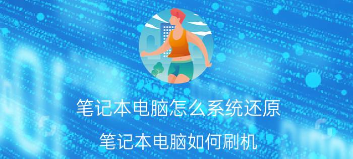 笔记本电脑怎么系统还原 笔记本电脑如何刷机？